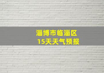 淄博市临淄区15天天气预报