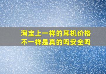 淘宝上一样的耳机价格不一样是真的吗安全吗