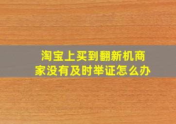 淘宝上买到翻新机商家没有及时举证怎么办