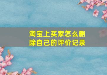 淘宝上买家怎么删除自己的评价记录