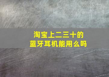 淘宝上二三十的蓝牙耳机能用么吗