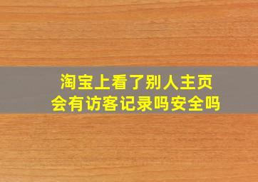 淘宝上看了别人主页会有访客记录吗安全吗