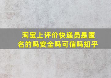 淘宝上评价快递员是匿名的吗安全吗可信吗知乎