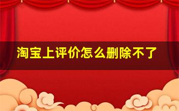 淘宝上评价怎么删除不了