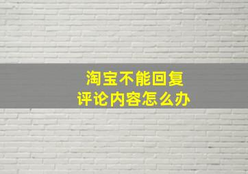 淘宝不能回复评论内容怎么办