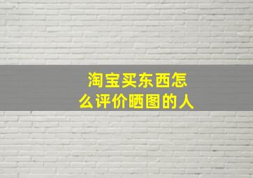 淘宝买东西怎么评价晒图的人