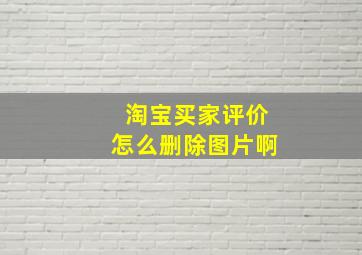 淘宝买家评价怎么删除图片啊