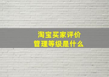 淘宝买家评价管理等级是什么