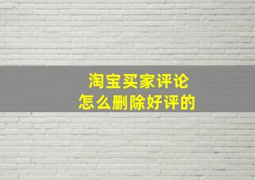 淘宝买家评论怎么删除好评的