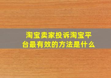 淘宝卖家投诉淘宝平台最有效的方法是什么