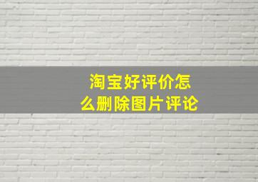 淘宝好评价怎么删除图片评论