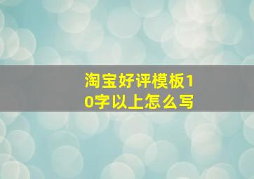 淘宝好评模板10字以上怎么写