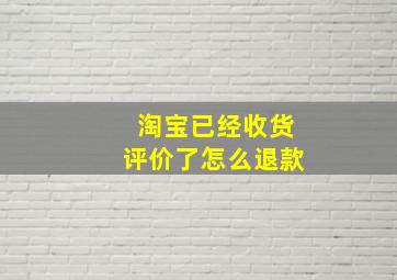 淘宝已经收货评价了怎么退款