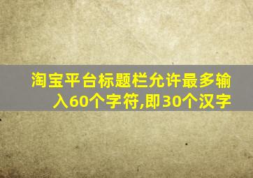 淘宝平台标题栏允许最多输入60个字符,即30个汉字