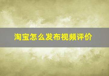 淘宝怎么发布视频评价