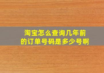 淘宝怎么查询几年前的订单号码是多少号啊