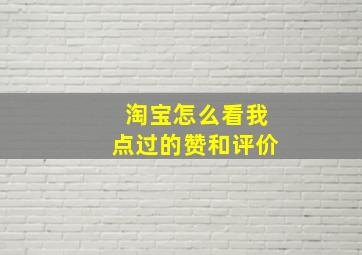 淘宝怎么看我点过的赞和评价