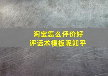 淘宝怎么评价好评话术模板呢知乎