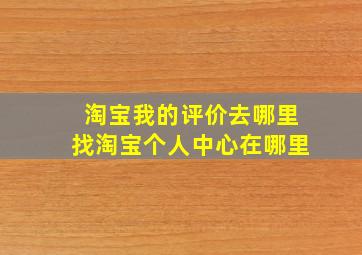 淘宝我的评价去哪里找淘宝个人中心在哪里