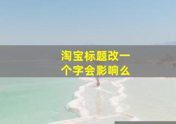 淘宝标题改一个字会影响么