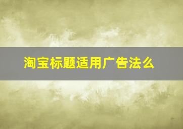 淘宝标题适用广告法么