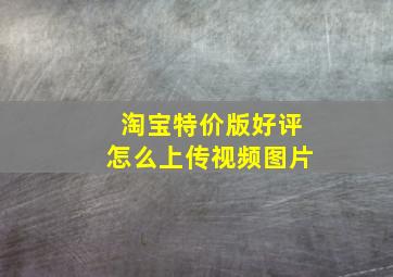 淘宝特价版好评怎么上传视频图片