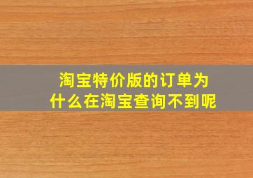 淘宝特价版的订单为什么在淘宝查询不到呢