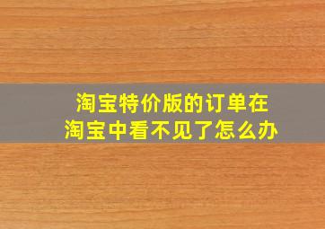 淘宝特价版的订单在淘宝中看不见了怎么办