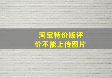 淘宝特价版评价不能上传图片