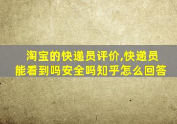 淘宝的快递员评价,快递员能看到吗安全吗知乎怎么回答