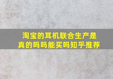 淘宝的耳机联合生产是真的吗吗能买吗知乎推荐