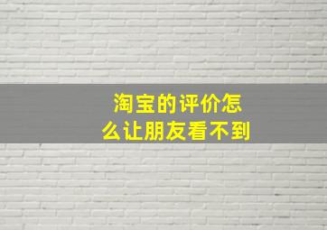 淘宝的评价怎么让朋友看不到