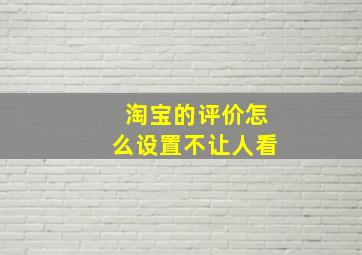 淘宝的评价怎么设置不让人看