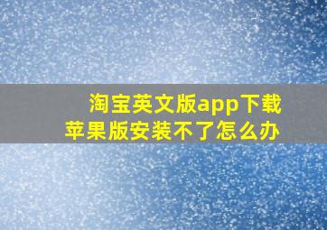 淘宝英文版app下载苹果版安装不了怎么办