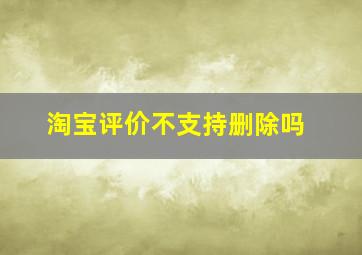 淘宝评价不支持删除吗