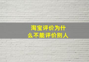 淘宝评价为什么不能评价别人