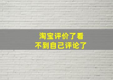 淘宝评价了看不到自己评论了