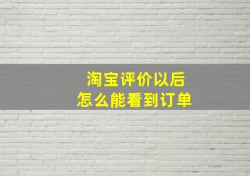 淘宝评价以后怎么能看到订单