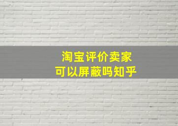 淘宝评价卖家可以屏蔽吗知乎