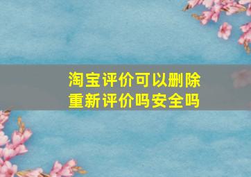 淘宝评价可以删除重新评价吗安全吗