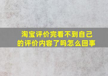 淘宝评价完看不到自己的评价内容了吗怎么回事