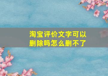 淘宝评价文字可以删除吗怎么删不了