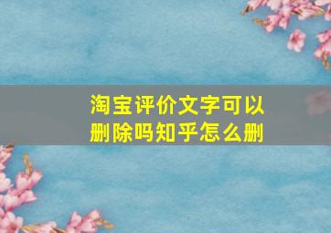 淘宝评价文字可以删除吗知乎怎么删