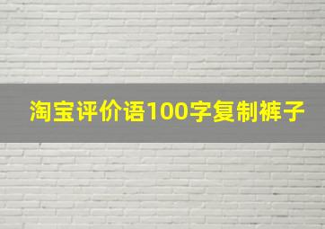 淘宝评价语100字复制裤子