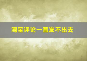 淘宝评论一直发不出去