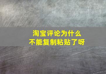 淘宝评论为什么不能复制粘贴了呀