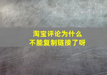 淘宝评论为什么不能复制链接了呀