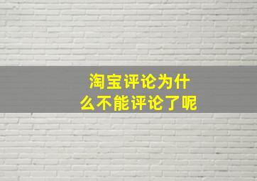 淘宝评论为什么不能评论了呢