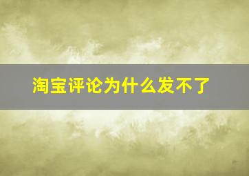 淘宝评论为什么发不了