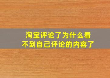 淘宝评论了为什么看不到自己评论的内容了